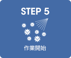 STEP 5｜作業開始